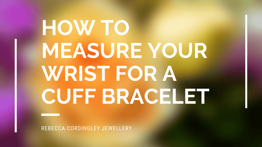 How to measure your wrist for a cuff bracelet - Rebecca Cordingley Jewellery Blog