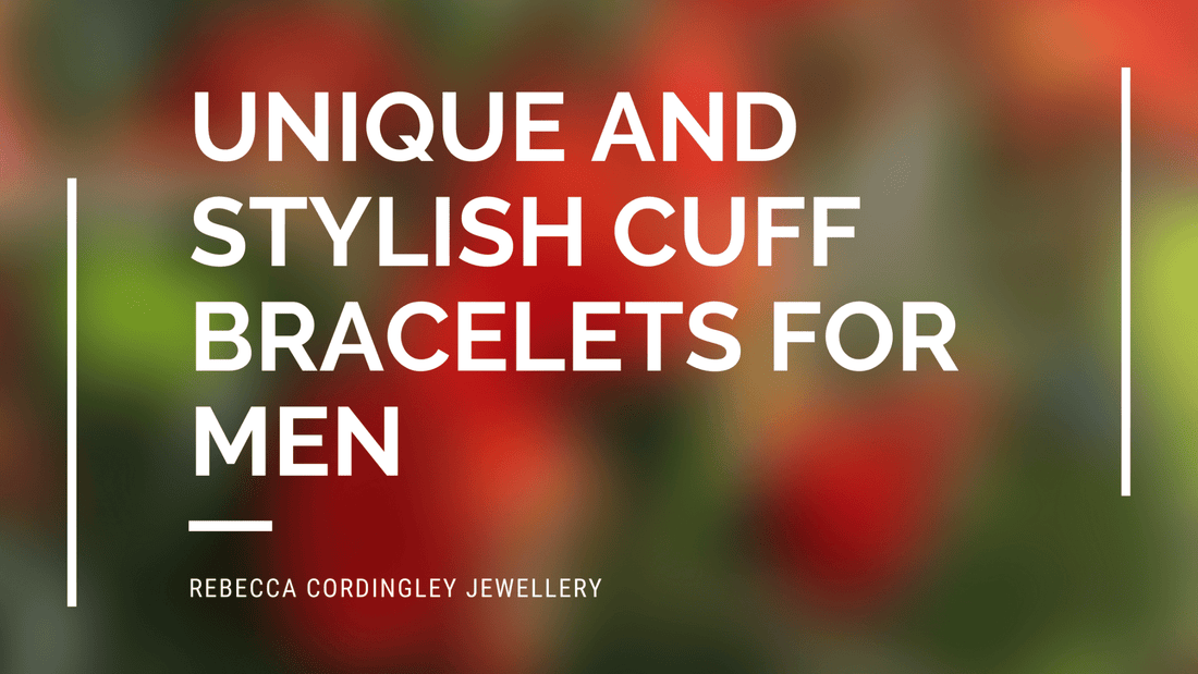 Unique and stylish cuff bracelets for men - Rebecca Cordingley Jewellery Blog
